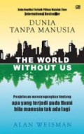 Dunia Tanpa Manusia The World Without Us : Penjelasan Mencengangkan Tentang apa yang terjadi pada Bumi bila Manusia tak ada lagi
