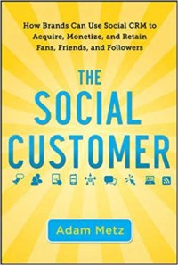 The Social Customer : How Brands Can Use Social CRM to Acquire, Monetize, and Retain Fans, Friends, and Followers