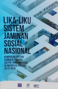 Lika-Liku Sistem Jaminan Sosial Nasional : Kumpulan Liputan Jurnalis Tentang Sistem Jaminan Sosial di Indonesia Periode 2015-2016