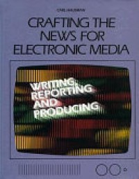 Crafting the news for electronic media: Writing reporting and producing