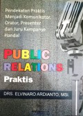 Public Relations Praktis  : Pendekatan Praktis untuk Menjadi Komunikator,Orator,Presenter dan Juru Kampanye Handal