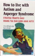 How to Live With Autism and Asperger Syndrome: Strategi Praktis Bagi Orang Tua dan Gruru Anak Autis