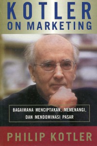 Kotler On Marketing : Bagaimana Menciptakan, Memenangi, dan Mendominasi Pasar