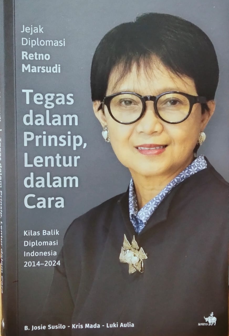 Jejak Diplomasi Retno Marsudi Tegas Dalam Prinsip, Lentur, Dalam Cara : Kisah Balik Diplomasi Indonesia 2014-2024