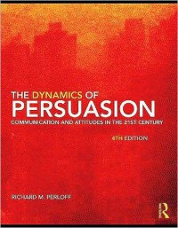 The Dynamics of Persuasion : Communication and Attitudes In the 21 st Century (4th ed.)