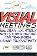 Visual Meeting : How Graphics Sticky Notes & Idea Mapping Can Transform Group Productivity