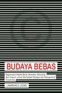 Budaya Bebas : Bagaimana Media Besar Memakai Teknologi dan Hukum untuk Membebani Budaya dan Membatasi Kreativitas