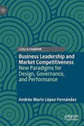 Business Leadership and Market Competitiveness : New Paradigms for Design, Governance, and Performanc