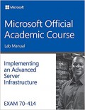 Implementing and Advanced Server Infrastructure - Microsoft Official Academic Course - EXAM 70-414