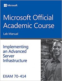 Implementing and Advanced Server Infrastructure - Microsoft Official Academic Course - EXAM 70-414