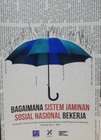 Bagaimana Sistem Jaminan Sosial Nasional Bekerja : Kumpulan Liputan Jurnalis tentang Jaminan Sosial Nasional di Indonesia Periode 2013-2014