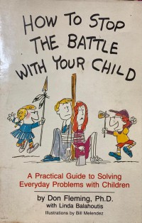 How To Stop The Battle With Your Child: A Practical Guide to Solving Everyday Problems with Children