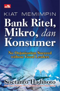 Kiat Memimpin Bank Ritel Mikro, dan Konsumer : No Organizational Succeed without Good Leaders