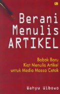 Berani Menulis Artikel : Babak Baru Kiat Menulis Artikel untuk Media Massa Cetak