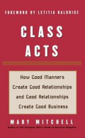 Class Acts : How Good Manners Create Good Relationships and Good Relationships Create Good Business