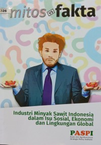 Mitos vs Fakta : Industri Minyak Sawit Indonesia dalam Isu Sosial, Ekonomi dan Lingkungan Global